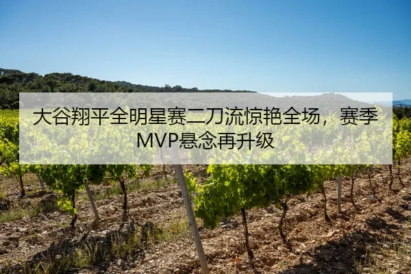 大谷翔平全明星赛二刀流惊艳全场，赛季MVP悬念再升级