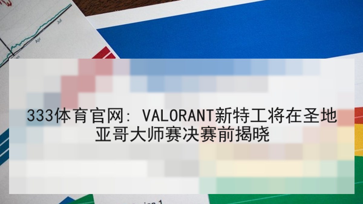 333体育官网: VALORANT新特工将在圣地亚哥大师赛决赛前揭晓