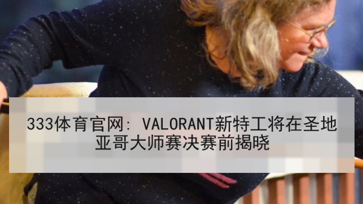 333体育官网: VALORANT新特工将在圣地亚哥大师赛决赛前揭晓