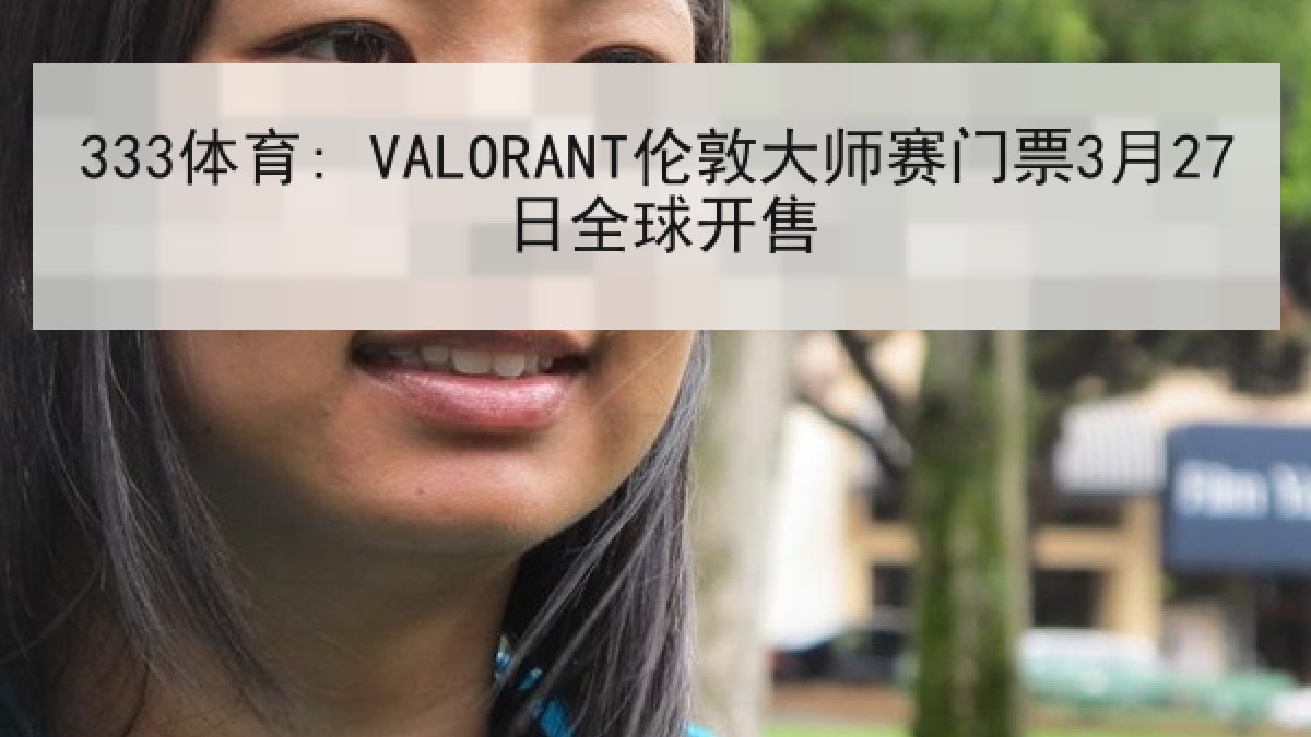 333体育: VALORANT伦敦大师赛门票3月27日全球开售 333体育: VALORANT伦敦大师赛门票3月27日全球开售
