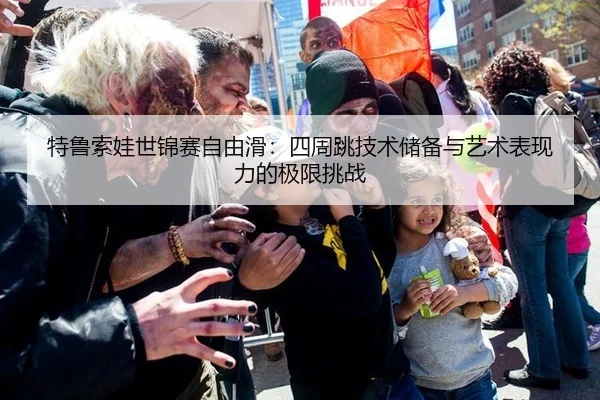 特鲁索娃世锦赛自由滑：四周跳技术储备与艺术表现力的极限挑战