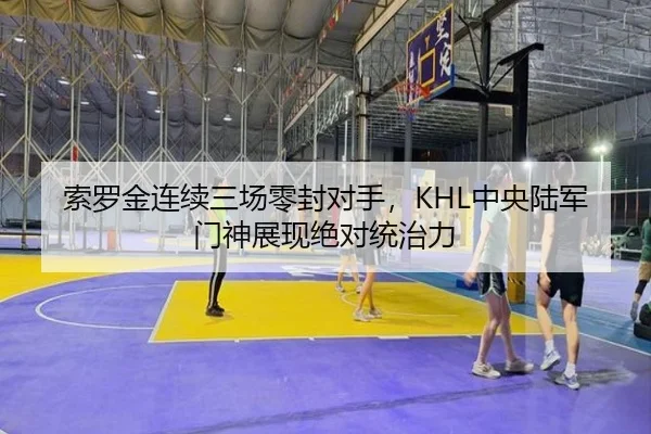 索罗金连续三场零封对手，KHL中央陆军门神展现绝对统治力