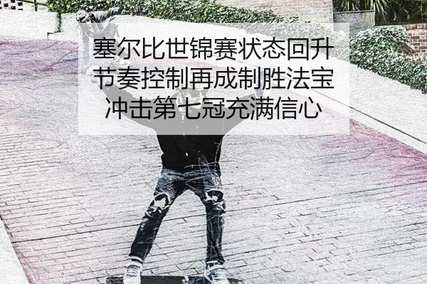 塞尔比世锦赛状态回升 节奏控制再成制胜法宝 冲击第七冠充满信心