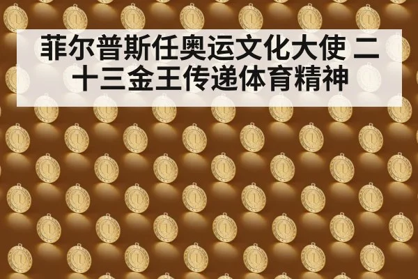 菲尔普斯任奥运文化大使 二十三金王传递体育精神