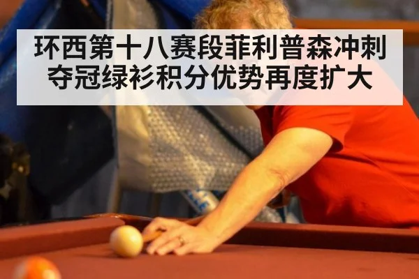 环西第十八赛段菲利普森冲刺夺冠绿衫积分优势再度扩大