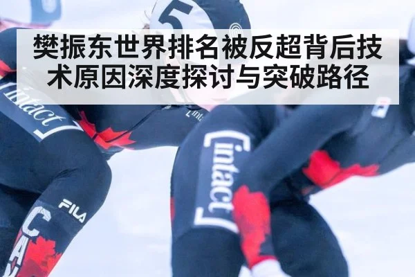 樊振东世界排名被反超背后技术原因深度探讨与突破路径